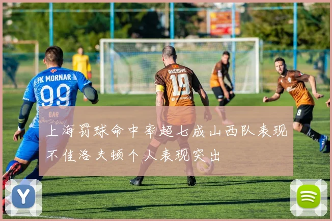 上海罚球命中率超七成山西队表现不佳洛夫顿个人表现突出
