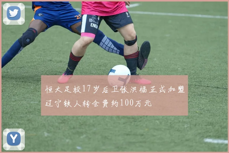 恒大足校17岁后卫张洪福正式加盟辽宁铁人转会费约100万元