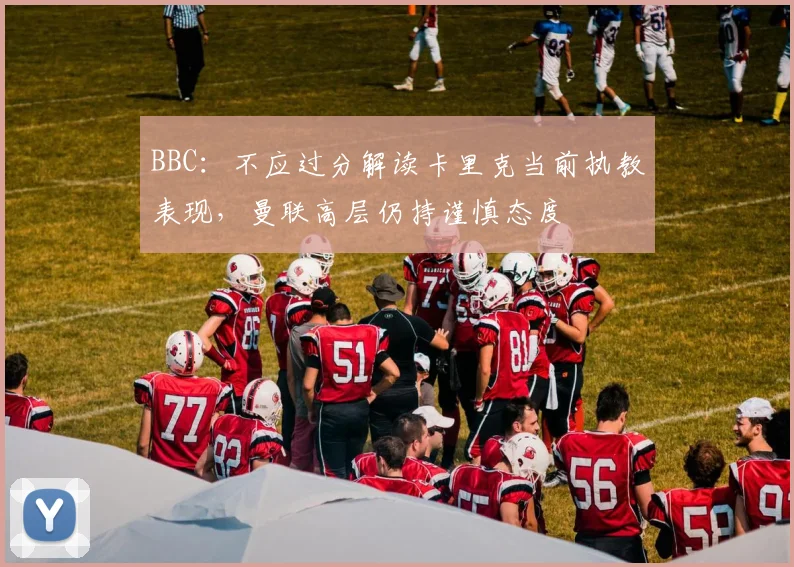 BBC：不应过分解读卡里克当前执教表现，曼联高层仍持谨慎态度