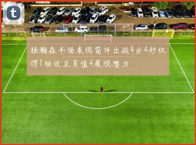 杨瀚森半场表现简评出战4分4秒仅得1助攻正负值4展现潜力
