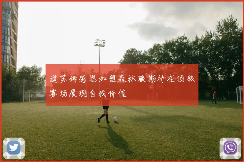 道苏姆感恩加盟森林狼期待在顶级赛场展现自我价值