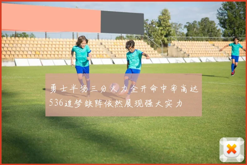 勇士半场三分火力全开命中率高达536追梦缺阵依然展现强大实力