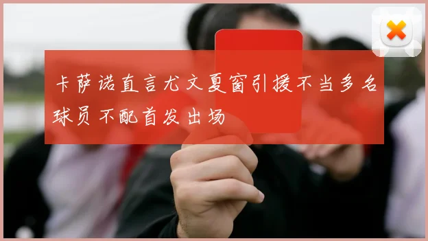 卡萨诺直言尤文夏窗引援不当多名球员不配首发出场